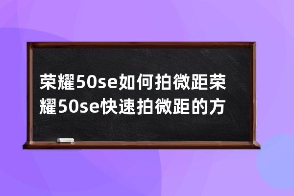 荣耀50se如何拍微距?荣耀50se快速拍微距的方法 