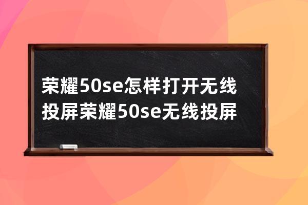 荣耀50se怎样打开无线投屏?荣耀50se无线投屏技巧 