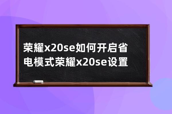 荣耀x20se如何开启省电模式?荣耀x20se设置低电量模式教程 