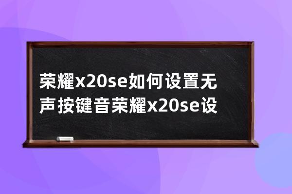 荣耀x20se如何设置无声按键音?荣耀x20se设置无声按键音步骤 