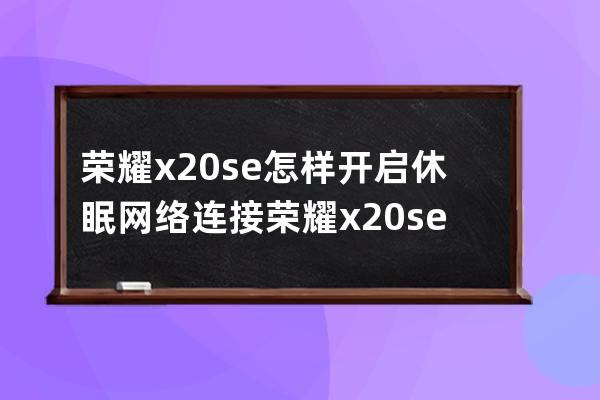 荣耀x20se怎样开启休眠网络连接?荣耀x20se开启休眠网络连接教程 