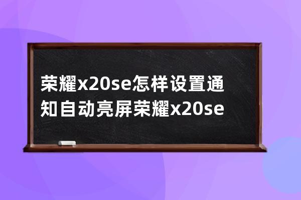 荣耀x20se怎样设置通知自动亮屏?荣耀x20se设置通知自动亮屏方法 