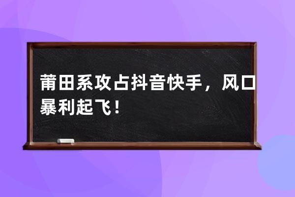 莆田系攻占抖音快手，风口暴利起飞！