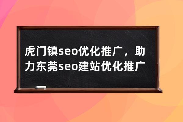 虎门镇seo优化推广，助力东莞seo建站优化推广