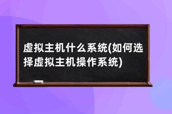 虚拟主机什么系统(如何选择虚拟主机操作系统)