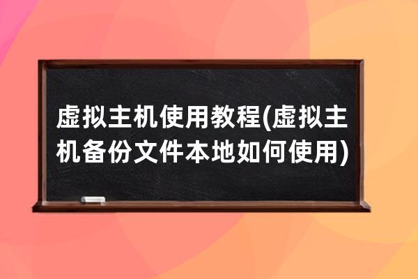 虚拟主机使用教程(虚拟主机备份文件本地如何使用)