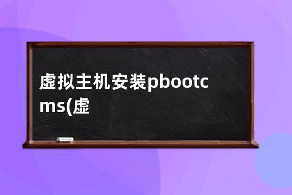 虚拟主机安装pbootcms(虚拟机怎样进入vim编辑器)