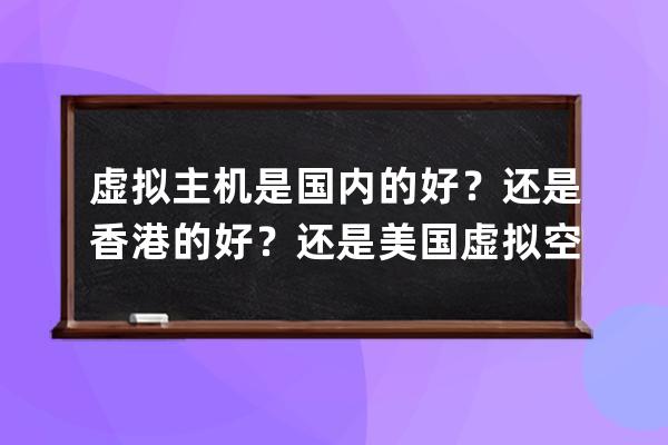 虚拟主机是国内的好？还是香港的好？还是美国虚拟空间好