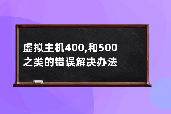 虚拟主机400,和500 之类的错误解决办法