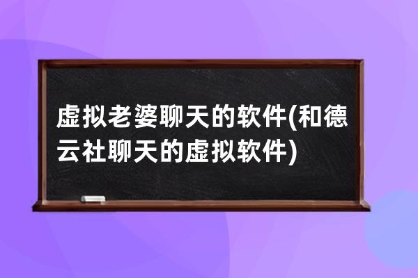 虚拟老婆聊天的软件(和德云社聊天的虚拟软件)