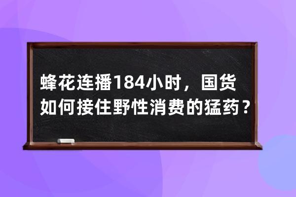 蜂花连播184小时，国货如何接住野性消费的猛药？ 