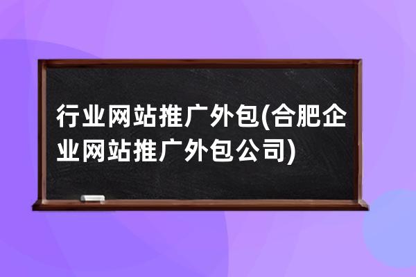 行业网站推广外包(合肥企业网站推广外包公司)