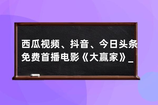 西瓜视频、抖音、今日头条免费首播电影《大赢家》_大赢家西瓜视频免费观看 