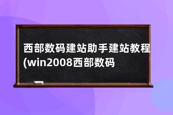 西部数码建站助手建站教程(win2008西部数码建站工具)