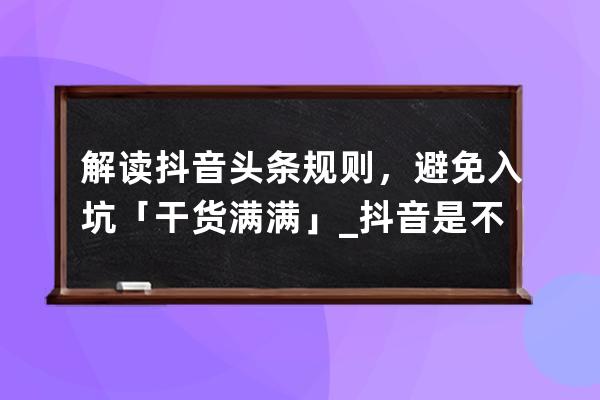 解读抖音头条规则，避免入坑「干货满满」_抖音是不是头条 