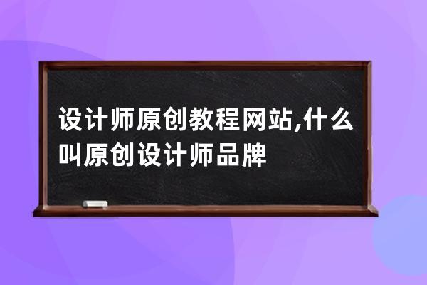 设计师原创教程网站,什么叫原创设计师品牌