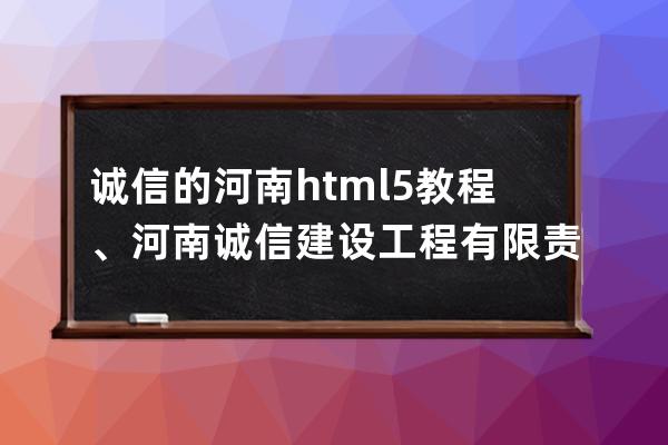 诚信的河南html5教程、河南诚信建设工程有限责任公司