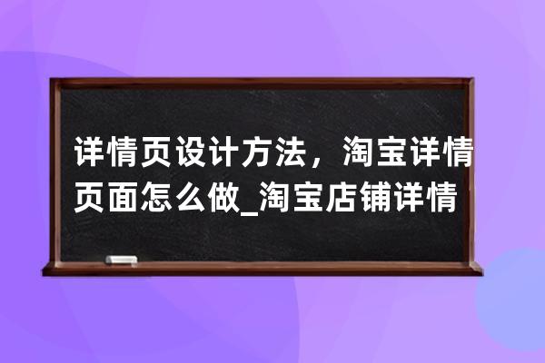 详情页设计方法，淘宝详情页面怎么做_淘宝店铺详情页设计思路 