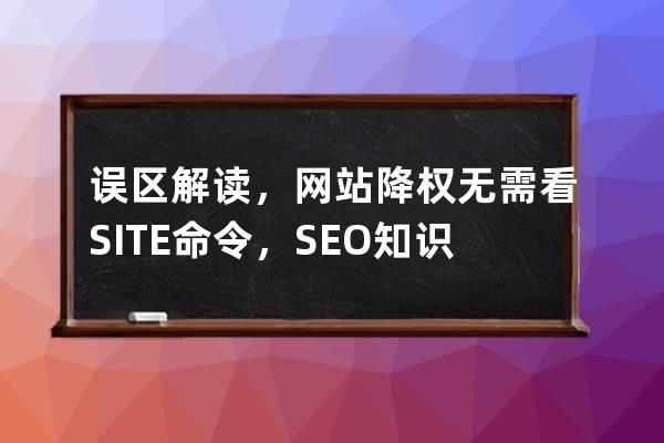 误区解读，网站降权无需看SITE命令，SEO知识点深