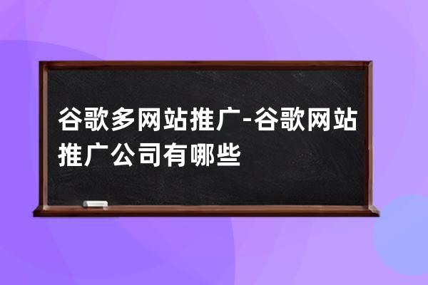 谷歌多网站推广-谷歌网站推广公司有哪些