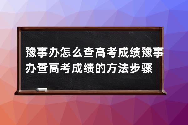 豫事办怎么查高考成绩?豫事办查高考成绩的方法步骤 