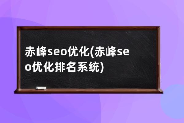 赤峰seo优化(赤峰seo优化排名系统)