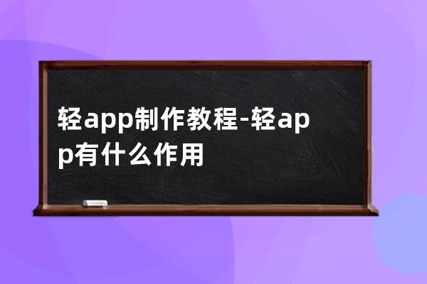 轻app制作教程-轻app有什么作用