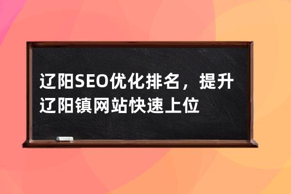 辽阳SEO优化排名，提升辽阳镇网站快速上位