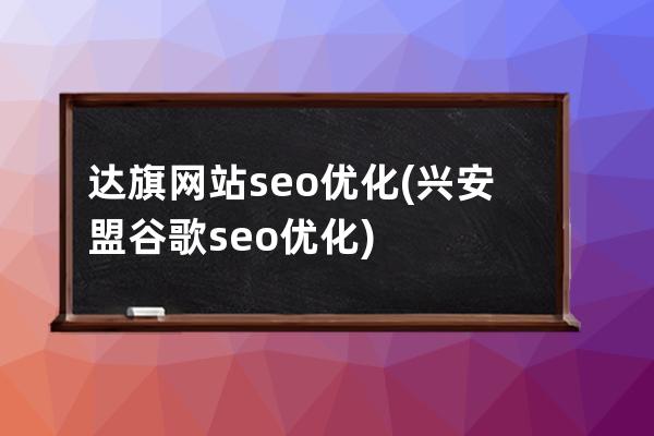 达旗网站seo优化(兴安盟谷歌seo优化)