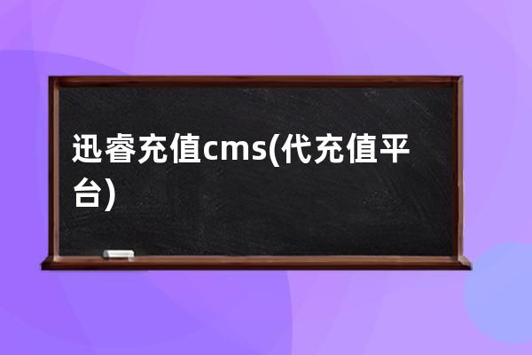 迅睿充值cms(代充值平台)