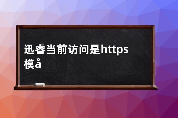 迅睿当前访问是https模式，本站设置的是http模式，请使用http模式访问;刷新后台提示这个​