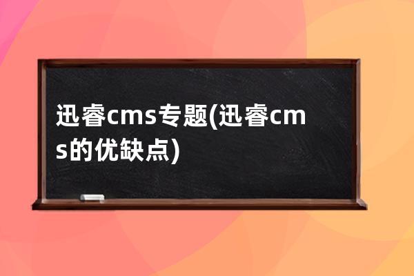 迅睿cms专题(迅睿cms的优缺点)