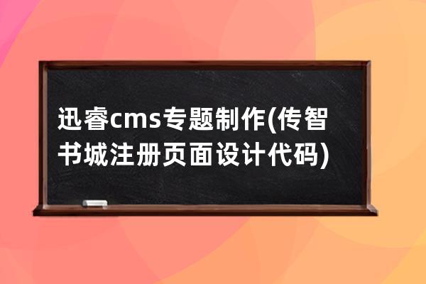 迅睿cms专题制作(传智书城注册页面设计代码)