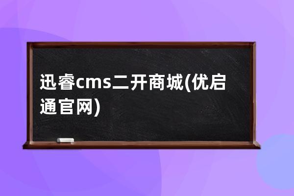 迅睿cms二开商城(优启通官网)