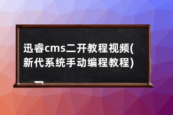 迅睿cms二开教程视频(新代系统手动编程教程)