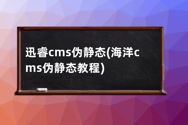 迅睿cms 伪静态(海洋cms伪静态教程)