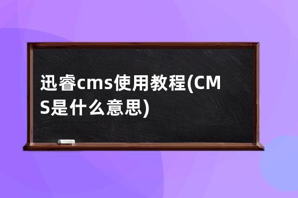 迅睿cms使用教程(CMS是什么意思)