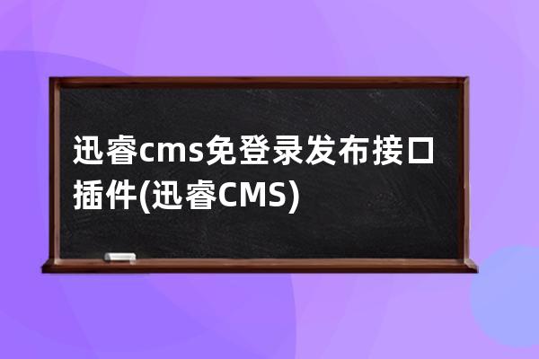 迅睿cms免登录发布接口插件(迅睿CMS)