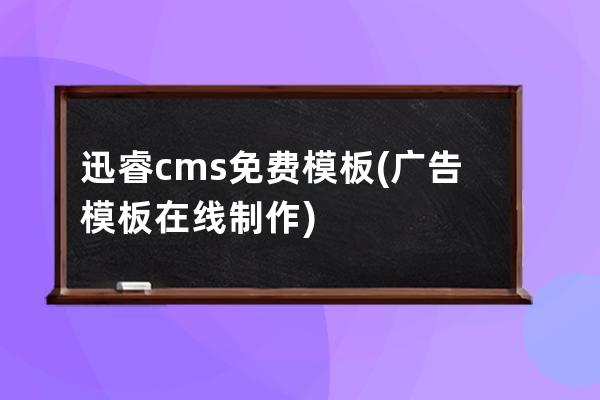 迅睿cms免费模板(广告模板在线制作)