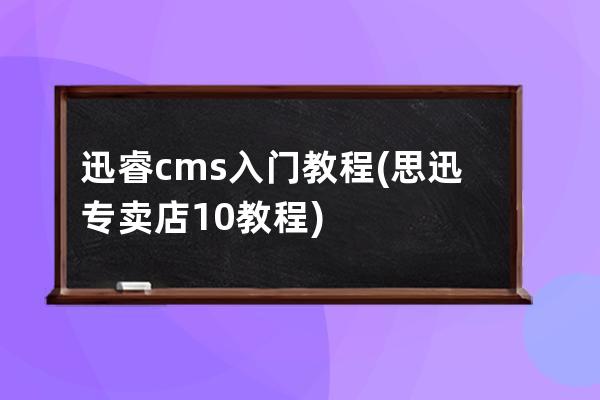 迅睿cms入门教程(思迅专卖店10教程)