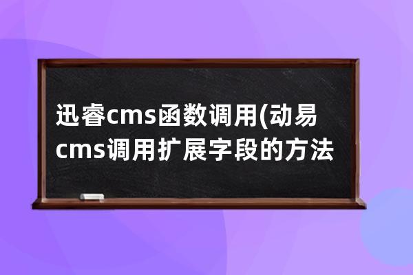 迅睿cms函数调用(动易cms调用扩展字段的方法)