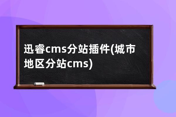 迅睿cms分站插件(城市地区分站cms)