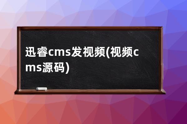 迅睿cms发视频(视频cms源码)