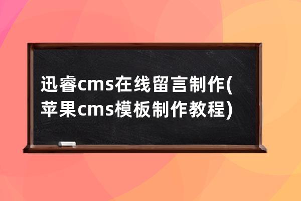 迅睿cms在线留言制作(苹果cms模板制作教程)