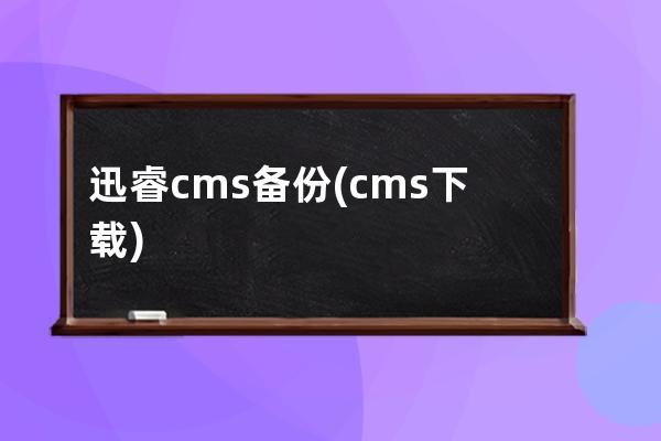 迅睿cms备份(cms下载)