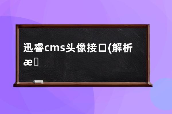 迅睿cms头像接口(解析接口整合cms)