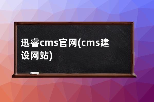 迅睿cms官网(cms建设网站)