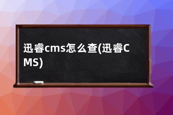 迅睿cms怎么查(迅睿CMS)