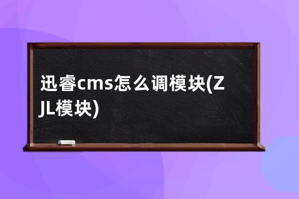 迅睿cms怎么调模块(ZJL模块)