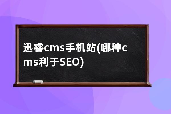 迅睿cms手机站(哪种cms利于SEO)